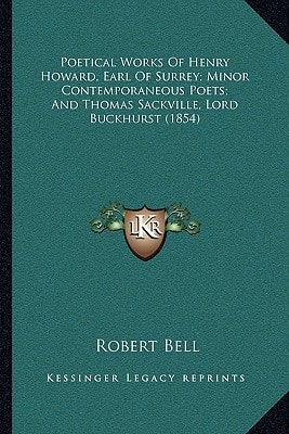 Poetical Works Of Henry Howard, Earl Of Surrey; Minor Contemporaneous Poets; And Thomas Sackville, Lord Buckhurst (1854)