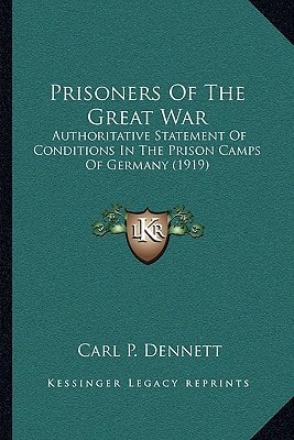 Prisoners Of The Great War: Authoritative Statement Of Conditions In The Prison Camps Of Germany (1919)