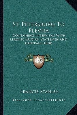 St. Petersburg To Plevna: Containing Interviews With Leading Russian Statesmen And Generals (1878)