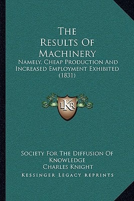 The Results Of Machinery: Namely, Cheap Production And Increased Employment Exhibited (1831)