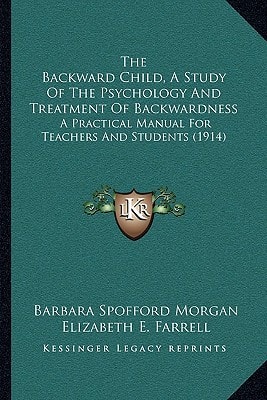 The Backward Child, A Study Of The Psychology And Treatment Of Backwardness: A Practical Manual For Teachers And Students (1914)