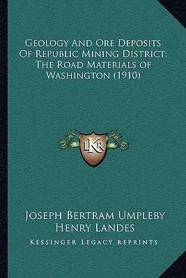 Geology And Ore Deposits Of Republic Mining District; The Road Materials of Washington (1910)