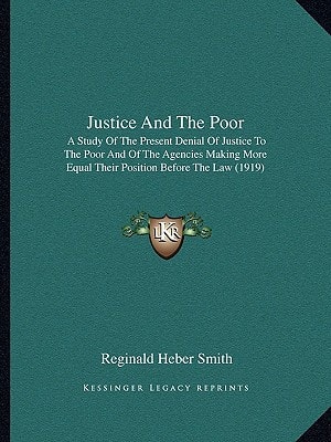Justice And The Poor: A Study Of The Present Denial Of Justice To The Poor And Of The Agencies Making More Equal Their Position Before The Law (1919)