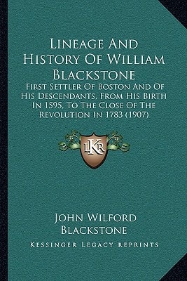 Lineage And History Of William Blackstone: First Settler Of Boston And Of His Descendants, From His Birth In 1595, To The Close Of The Revolution In 1783 (1907)