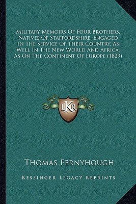 Military Memoirs Of Four Brothers, Natives Of Staffordshire, Engaged In The Service Of Their Country, As Well In The New World And Africa, As On The Continent Of Europe (1829)