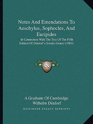 Notes And Emendations To Aeschylus, Sophocles, And Euripides: In Connection With The Text Of The Fifth Edition Of Dindorf's Scenici Graeci (1903)