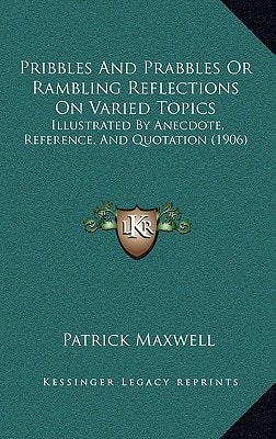 Pribbles And Prabbles Or Rambling Reflections On Varied Topics: Illustrated By Anecdote, Reference, And Quotation (1906)