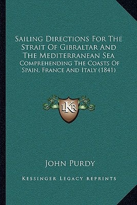 Sailing Directions For The Strait Of Gibraltar And The Mediterranean Sea: Comprehending The Coasts Of Spain, France And Italy (1841)