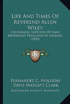 Life And Times Of Reverend Allen Wiley: Containing Sketches Of Early Methodist Preachers In Indiana (1853)