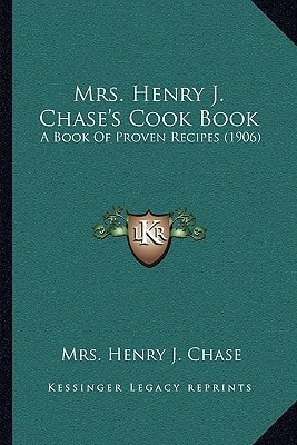 Mrs. Henry J. Chase's Cook Book: A Book Of Proven Recipes (1906)