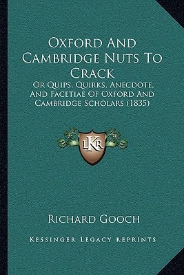 Oxford And Cambridge Nuts To Crack: Or Quips, Quirks, Anecdote, And Facetiae Of Oxford And Cambridge Scholars (1835)