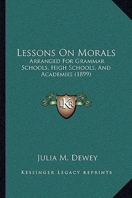Lessons On Morals: Arranged For Grammar Schools, High Schools, And Academies (1899)