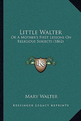 Little Walter: Or A Mother's First Lessons On Religious Subjects (1862)