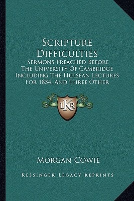 Scripture Difficulties: Sermons Preached Before The University Of Cambridge Including The Hulsean Lectures For 1854, And Three Other Sermons (1855)