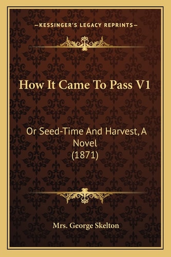 How It Came To Pass V1: Or Seed-Time And Harvest, A Novel (1871)