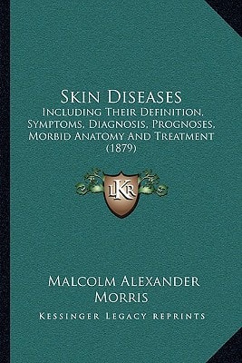 Skin Diseases: Including Their Definition, Symptoms, Diagnosis, Prognoses, Morbid Anatomy And Treatment (1879)