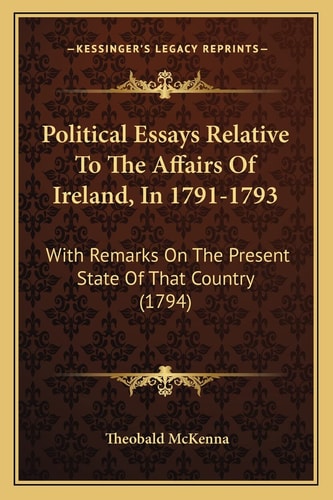 Political Essays Relative To The Affairs Of Ireland, In 1791-1793: With Remarks On The Present State Of That Country (1794)