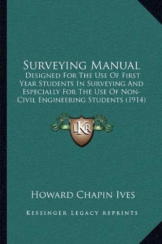Surveying Manual: Designed For The Use Of First Year Students In Surveying And Especially For The Use Of Non-Civil Engineering Students (1914)