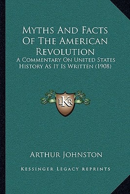 Myths And Facts Of The American Revolution: A Commentary On United States History As It Is Written (1908)