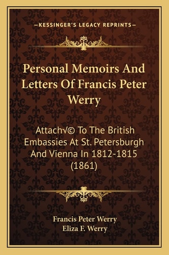 Personal Memoirs And Letters Of Francis Peter Werry: Attaché To The British Embassies At St. Petersburgh And Vienna In 1812-1815 (1861)