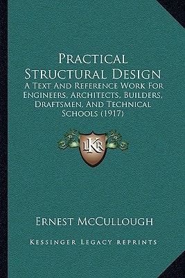 Practical Structural Design: A Text And Reference Work For Engineers, Architects, Builders, Draftsmen, And Technical Schools (1917)