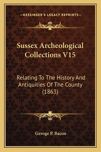 Sussex Archeological Collections V15: Relating To The History And Antiquities Of The County (1863)