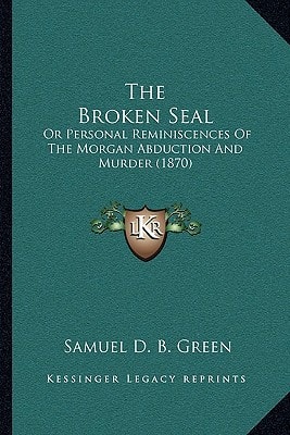 The Broken Seal: Or Personal Reminiscences Of The Morgan Abduction And Murder (1870)