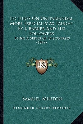 Lectures On Unitarianism, More Especially As Taught By J. Barker And His Followers: Being A Series Of Discourses (1847)
