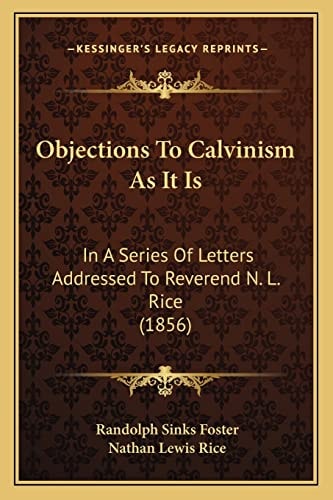 Objections To Calvinism As It Is: In A Series Of Letters Addressed To Reverend N. L. Rice (1856)