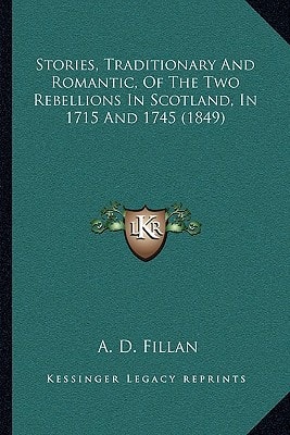 Stories, Traditionary And Romantic, Of The Two Rebellions In Scotland, In 1715 And 1745 (1849)