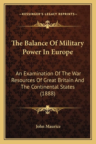 The Balance Of Military Power In Europe: An Examination Of The War Resources Of Great Britain And The Continental States (1888)