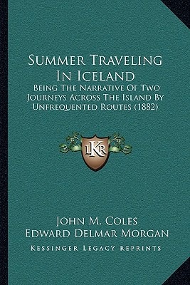Summer Traveling In Iceland: Being The Narrative Of Two Journeys Across The Island By Unfrequented Routes (1882)