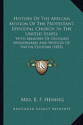 History Of The African Mission Of The Protestant Episcopal Church In The United States: With Memoirs Of Deceased Missionaries And Notices Of Native Customs (1853)