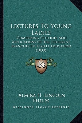 Lectures To Young Ladies: Comprising Outlines And Applications Of The Different Branches Of Female Education (1833)