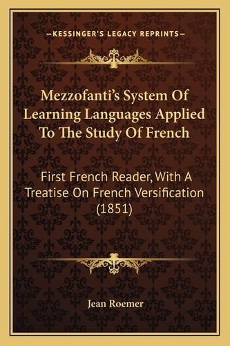 Mezzofanti's System Of Learning Languages Applied To The Study Of French: First French Reader, With A Treatise On French Versification (1851)