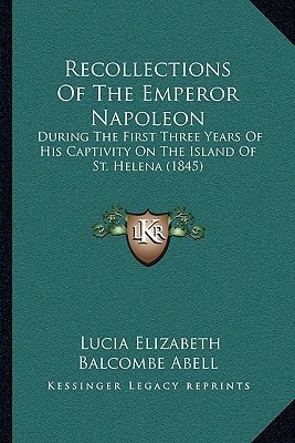 Recollections Of The Emperor Napoleon: During The First Three Years Of His Captivity On The Island Of St. Helena (1845)