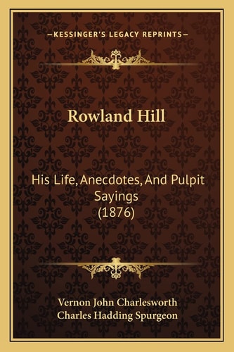 Rowland Hill: His Life, Anecdotes, And Pulpit Sayings (1876)
