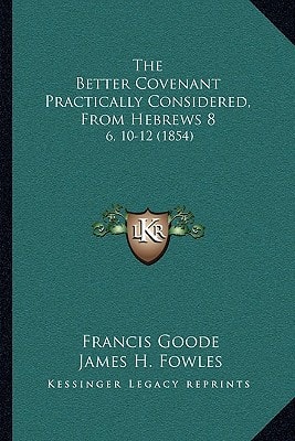 The Better Covenant Practically Considered, From Hebrews 8: 6, 10-12 (1854)