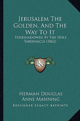 Jerusalem The Golden, And The Way To It: Foreshadowed By The Holy Tabernacle (1862)