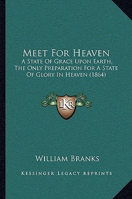 Meet For Heaven: A State Of Grace Upon Earth, The Only Preparation For A State Of Glory In Heaven (1864)