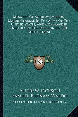 Memoirs Of Andrew Jackson, Major General In The Army Of The United States, And Commander In Chief Of The Division Of The South (1818)