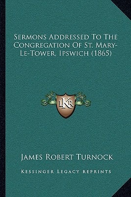 Sermons Addressed To The Congregation Of St. Mary-Le-Tower, Ipswich (1865)