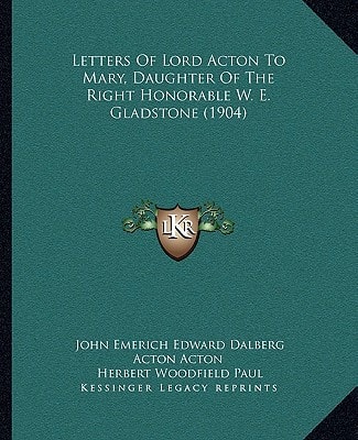 Letters Of Lord Acton To Mary, Daughter Of The Right Honorable W. E. Gladstone (1904)