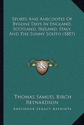 Sports And Anecdotes Of Bygone Days In England, Scotland, Ireland, Italy, And The Sunny South (1887)