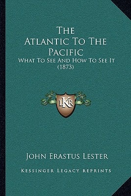 The Atlantic To The Pacific: What To See And How To See It (1873)