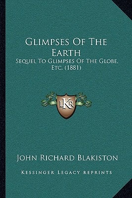 Glimpses Of The Earth: Sequel To Glimpses Of The Globe, Etc. (1881)