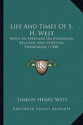Life And Times Of S. H. West: With An Appendix On Evolution, Religion And Spiritual Phenomena (1908)