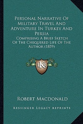 Personal Narrative Of Military Travel And Adventure In Turkey And Persia: Comprising A Brief Sketch Of The Chequered Life Of The Author (1859)