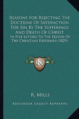 Reasons For Rejecting The Doctrine Of Satisfaction For Sin By The Sufferings And Death Of Christ: In Five Letters To The Editor Of The Christian Reformer (1829)