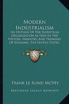 Modern Industrialism: An Outline Of The Industrial Organization As Seen In The History, Industry, And Problems Of England, The United States, And Germany (1904)